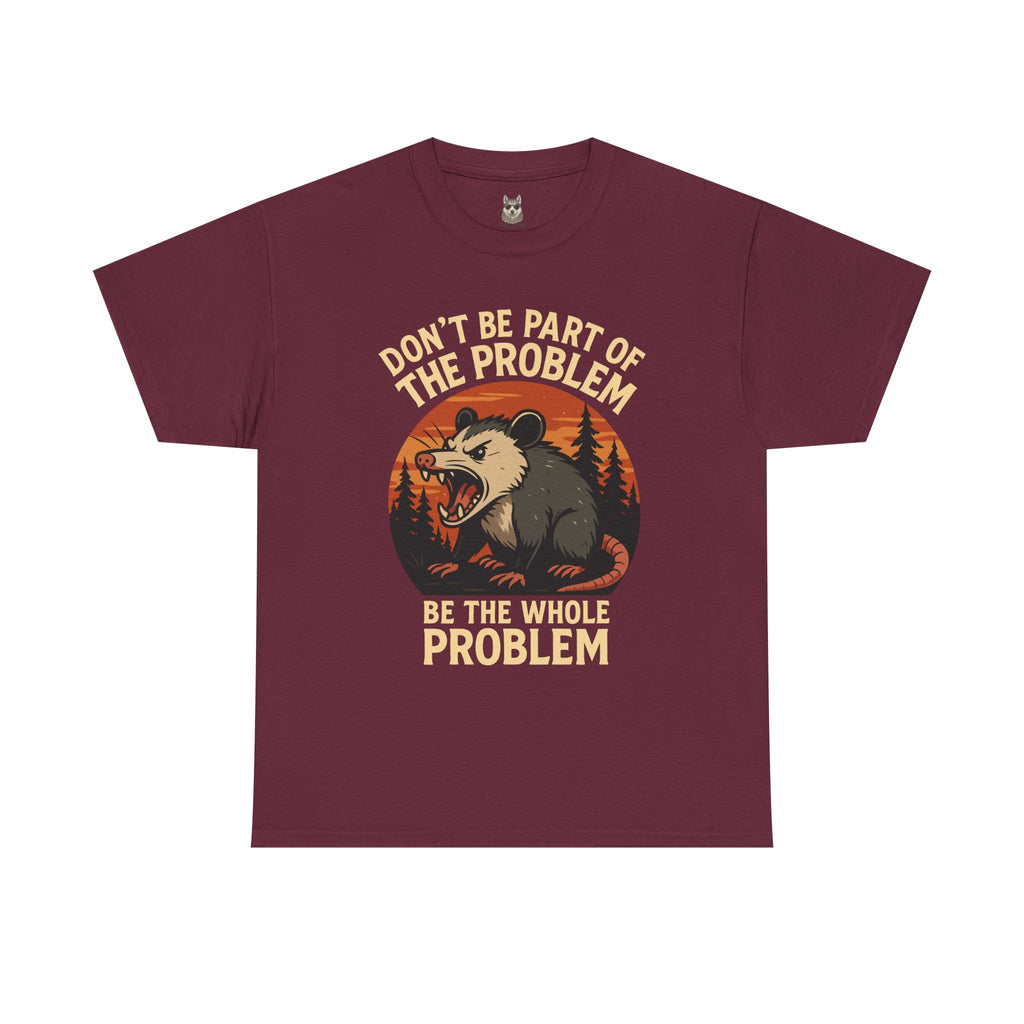 BE THE WHOLE PROBLEM  – Angry Opossum Attitude Tee