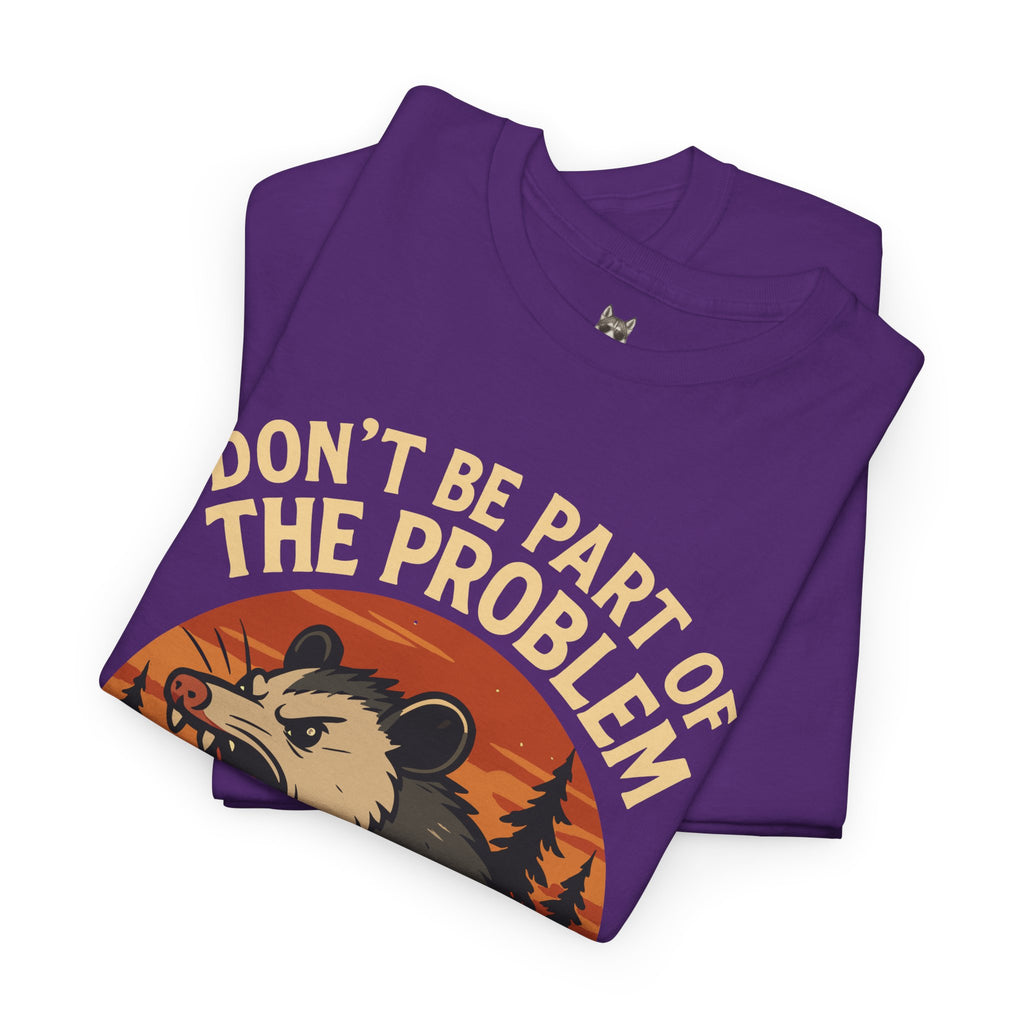 BE THE WHOLE PROBLEM  – Angry Opossum Attitude Tee